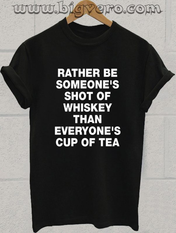 Rather Be Someones Shot Of Whiskey Cup Of Tea T Shirt - Unique Fashion ...