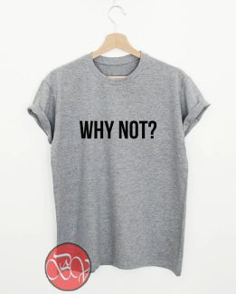 Why Not Tshirt, - Cool Tshirt Designs - Bigvero.com