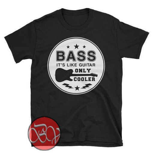 Bass It's Like Guitar Only Cooler T-shirt - Ideas - Design Bigvero.com